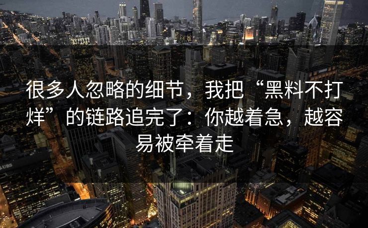 很多人忽略的细节,我把“黑料不打烊”的链路追完了:你越着急,越容易被牵着走