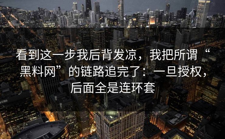 看到这一步我后背发凉,我把所谓“黑料网”的链路追完了:一旦授权,后面全是连环套