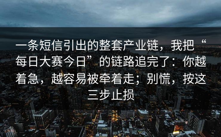 一条短信引出的整套产业链，我把“每日大赛今日”的链路追完了：你越着急，越容易被牵着走；别慌，按这三步止损