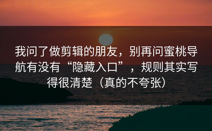 我问了做剪辑的朋友，别再问蜜桃导航有没有“隐藏入口”，规则其实写得很清楚（真的不夸张）