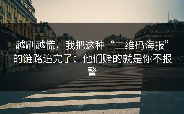 越刷越慌,我把这种“二维码海报”的链路追完了:他们赌的就是你不报警