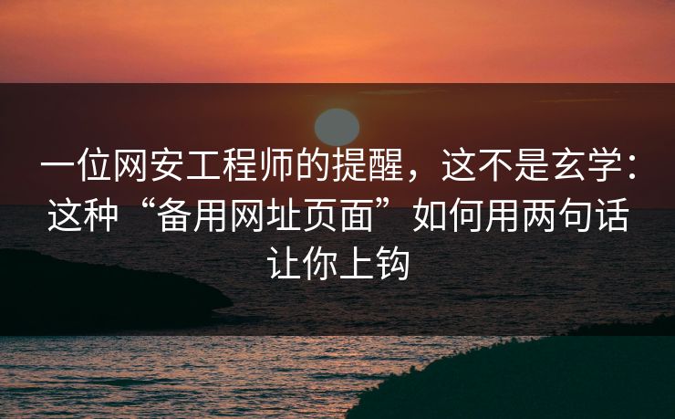 一位网安工程师的提醒，这不是玄学：这种“备用网址页面”如何用两句话让你上钩