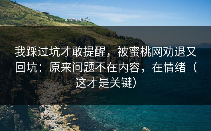 我踩过坑才敢提醒,被蜜桃网劝退又回坑:原来问题不在内容,在情绪(这才是关键)