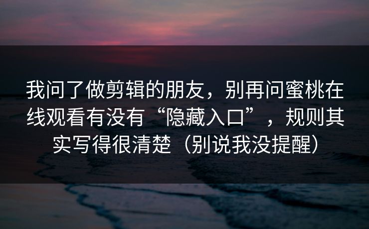 我问了做剪辑的朋友，别再问蜜桃在线观看有没有“隐藏入口”，规则其实写得很清楚（别说我没提醒）
