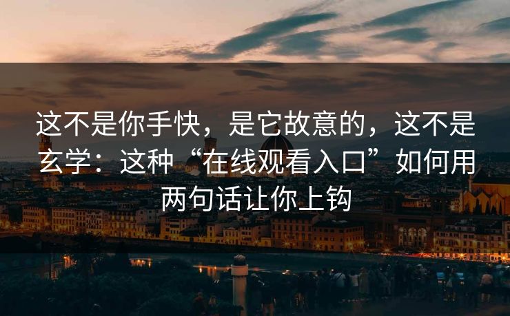 这不是你手快,是它故意的,这不是玄学:这种“在线观看入口”如何用两句话让你上钩 这不是你手快,是它故意的,这不是玄学:这种“在线观看入口”如何用两句话让你上钩