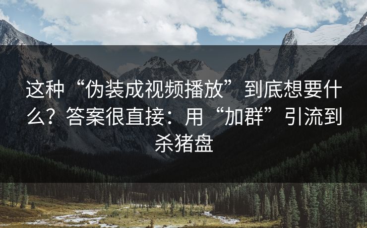 这种“伪装成视频播放”到底想要什么？答案很直接：用“加群”引流到杀猪盘