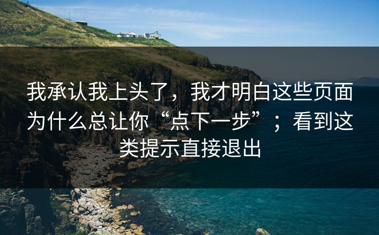 我承认我上头了，我才明白这些页面为什么总让你“点下一步”；看到这类提示直接退出