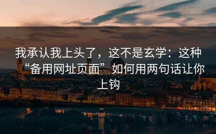我承认我上头了，这不是玄学：这种“备用网址页面”如何用两句话让你上钩