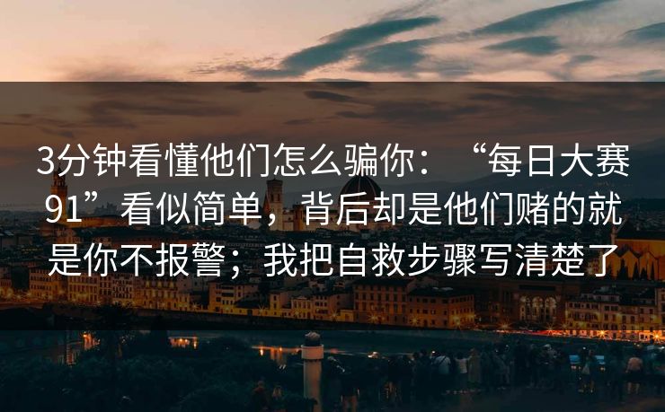 3分钟看懂他们怎么骗你：“每日大赛91”看似简单，背后却是他们赌的就是你不报警；我把自救步骤写清楚了