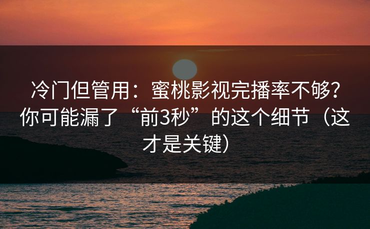 冷门但管用：蜜桃影视完播率不够？你可能漏了“前3秒”的这个细节（这才是关键）
