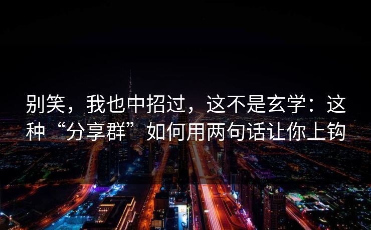别笑，我也中招过，这不是玄学：这种“分享群”如何用两句话让你上钩