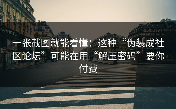 一张截图就能看懂：这种“伪装成社区论坛”可能在用“解压密码”要你付费