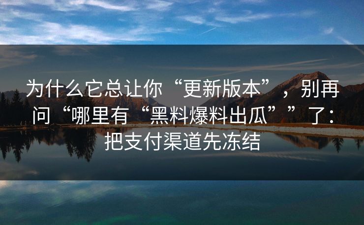 为什么它总让你“更新版本”，别再问“哪里有“黑料爆料出瓜””了：把支付渠道先冻结
