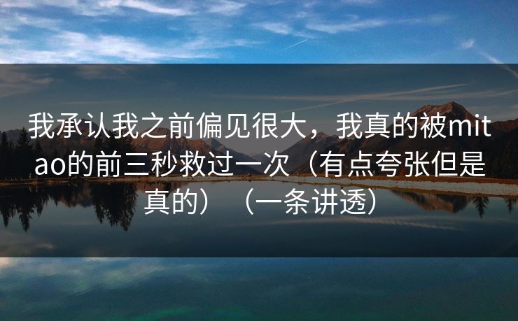 我承认我之前偏见很大，我真的被mitao的前三秒救过一次（有点夸张但是真的）（一条讲透）