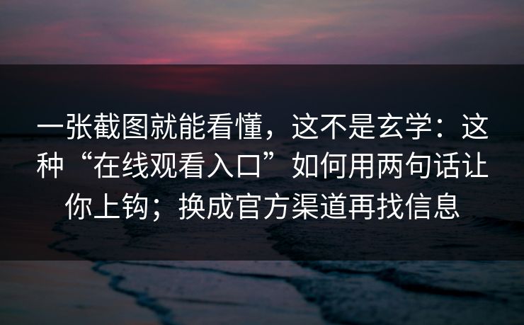 一张截图就能看懂，这不是玄学：这种“在线观看入口”如何用两句话让你上钩；换成官方渠道再找信息