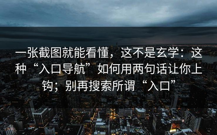 一张截图就能看懂，这不是玄学：这种“入口导航”如何用两句话让你上钩；别再搜索所谓“入口”