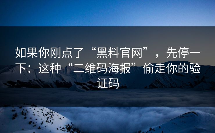 如果你刚点了“黑料官网”,先停一下:这种“二维码海报”偷走你的验证码