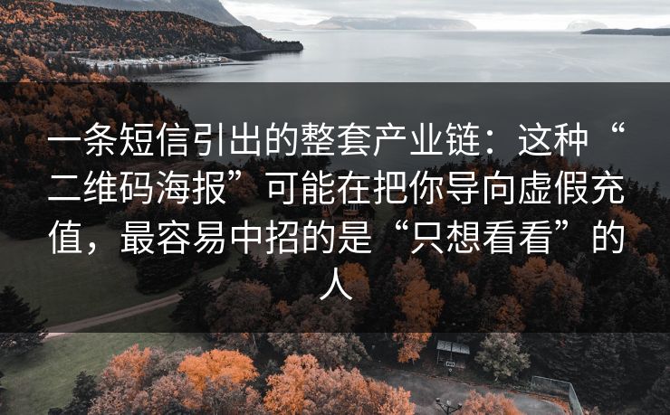 一条短信引出的整套产业链：这种“二维码海报”可能在把你导向虚假充值，最容易中招的是“只想看看”的人