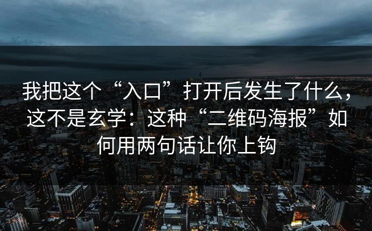 我把这个“入口”打开后发生了什么，这不是玄学：这种“二维码海报”如何用两句话让你上钩