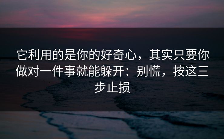 它利用的是你的好奇心，其实只要你做对一件事就能躲开：别慌，按这三步止损