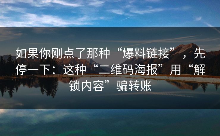 如果你刚点了那种“爆料链接”,先停一下:这种“二维码海报”用“解锁内容”骗转账