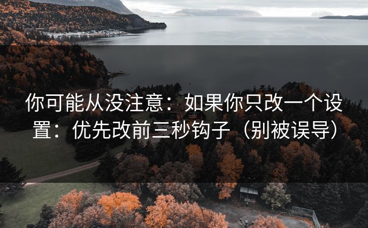 你可能从没注意:如果你只改一个设置:优先改前三秒钩子(别被误导) 你可能从没注意:如果你只改一个设置:优先改前三秒钩子(别被误导)