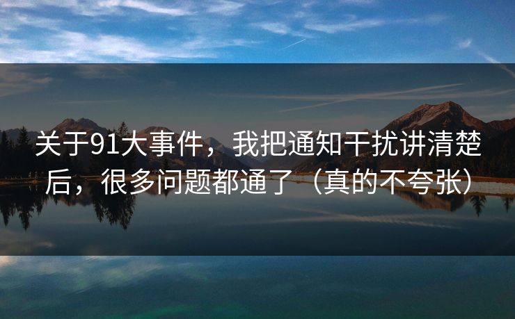 关于91大事件,我把通知干扰讲清楚后,很多问题都通了(真的不夸张)